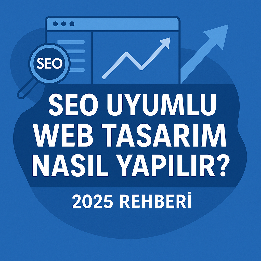 SEO Uyumlu Web Tasarım Nasıl Yapılır? Adım Adım Rehber (2025)